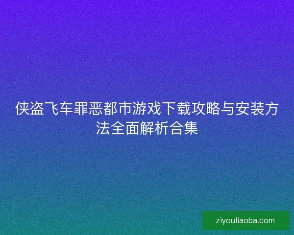 侠盗飞车罪恶都市游戏下载攻略与安装方法全面解析合集